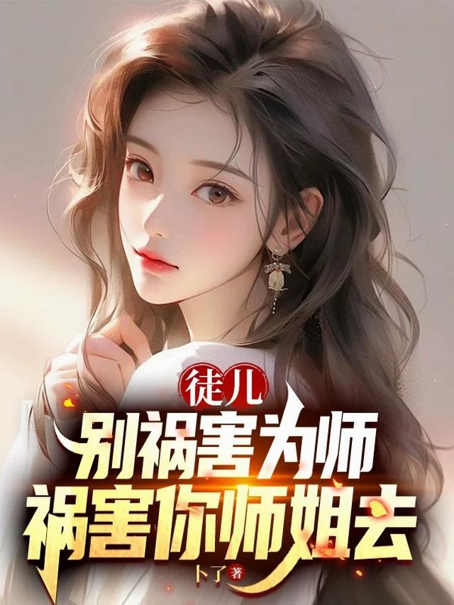 徒儿，别祸害为师，祸害你师姐去